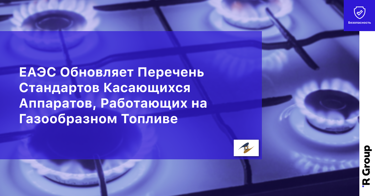 ЕАЭС Обновляет Перечень Стандартов Касающихся Аппаратов, Работающих на Газообразном Топливе