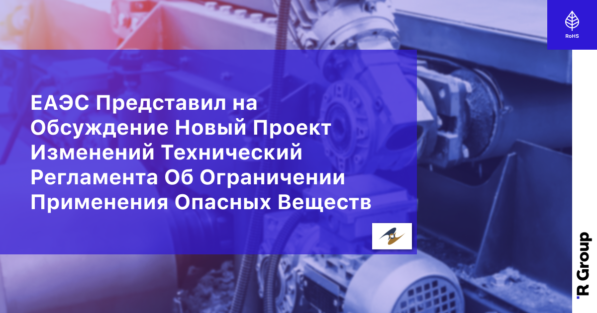 ЕАЭС Представил на Обсуждение Новый Проект Изменений Технического Регламента Об Ограничении Применения Опасных Веществ
