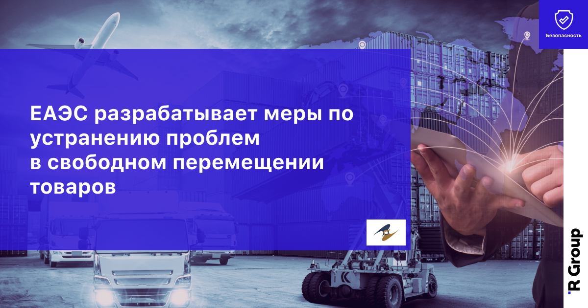 ЕАЭС Разрабатывает Меры по Устранению Проблем в Свободном Перемещении Товаров