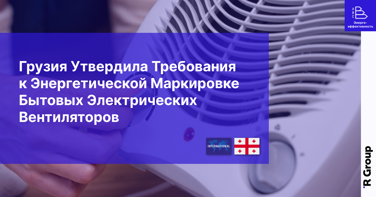 Грузия Утвердила Требования к Энергетической Маркировке Бытовых Электрических Вентиляторов