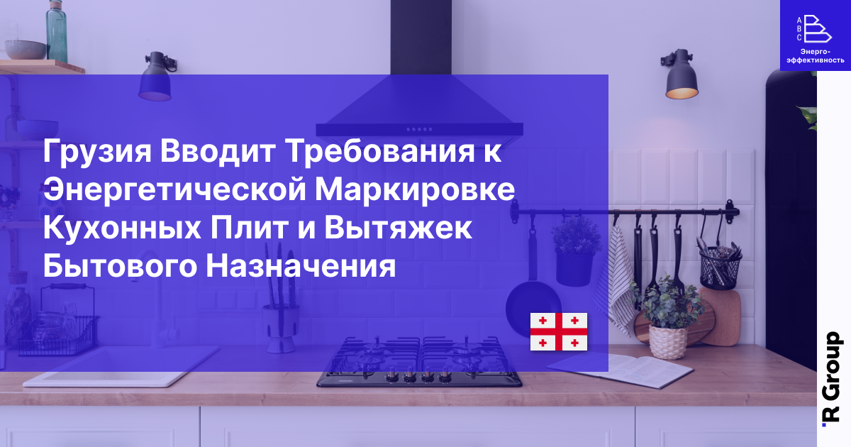 Грузия Вводит Требования к Энергетической Маркировке Кухонных Плит и Вытяжек Бытового Назначениям