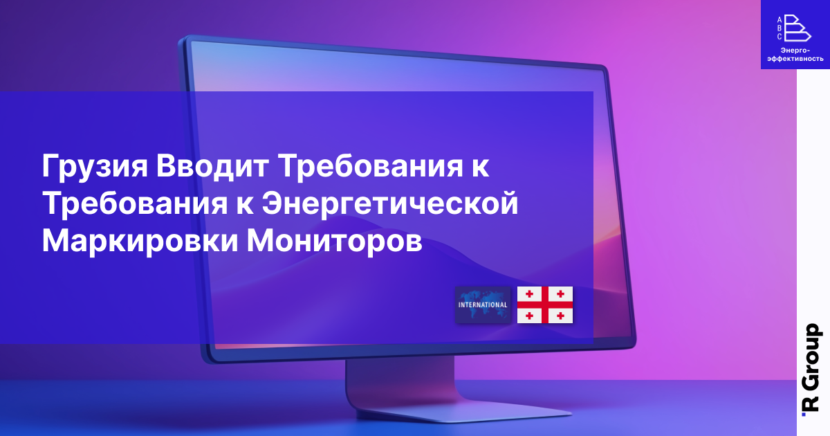 Грузия Вводит Требования к Требования к Энергетической Маркировки Мониторов
