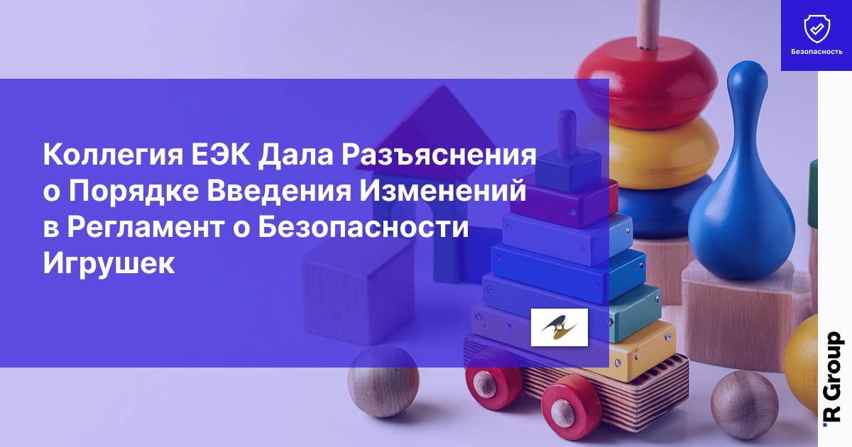 Коллегия ЕЭК Дала Разъяснения о Порядке Введения Изменений в Регламент о Безопасности Игрушек