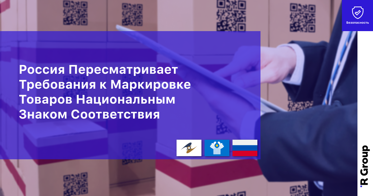 Россия Пересматривает Требования к Маркировке Товаров Национальным Знаком Соответствия