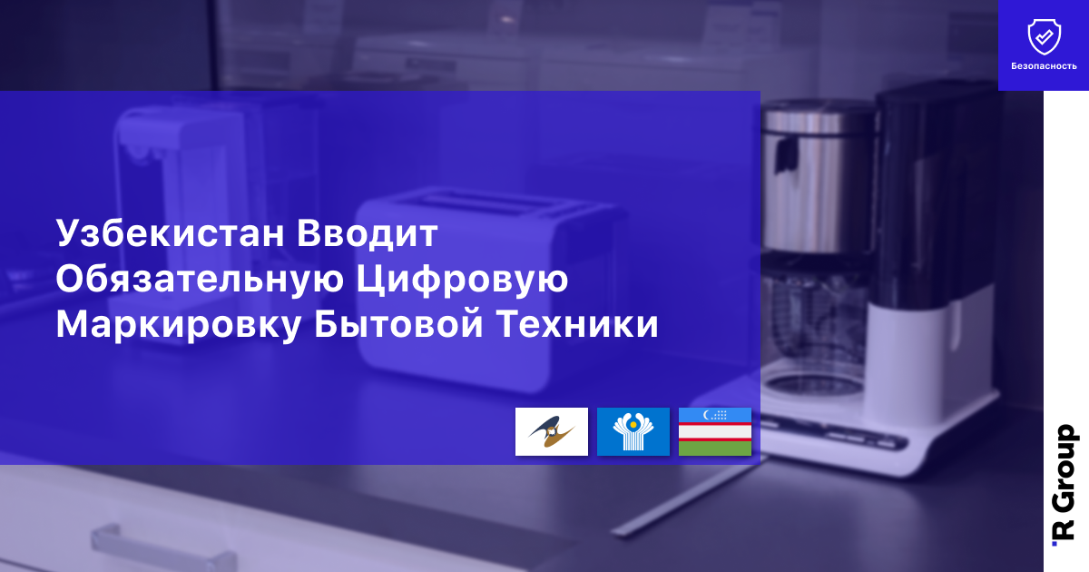 Узбекистан Вводит Обязательную Цифровую Маркировку Бытовой Техники